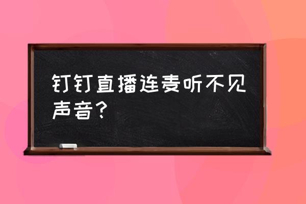 电脑钉钉直播时为啥听不到声音 钉钉直播连麦听不见声音？