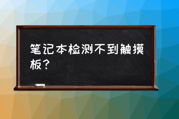 笔记本触摸板不小心关闭了怎么办 笔记本检测不到触摸板？