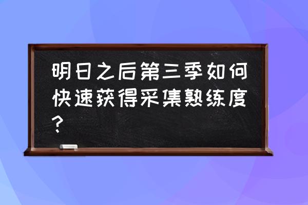 明日之后各地图资源采集建议 明日之后第三季如何快速获得采集熟练度？