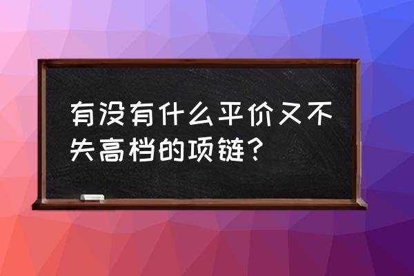 值得买的小众项链复古 有没有什么平价又不失高档的项链？