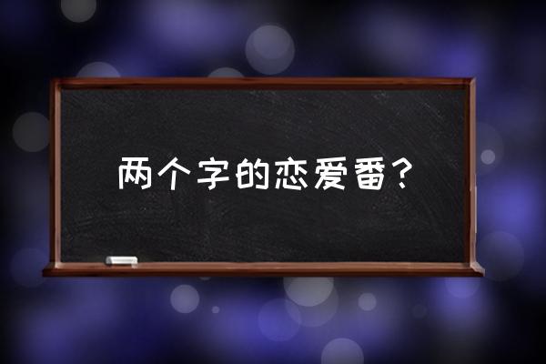 恋爱番经典 两个字的恋爱番？