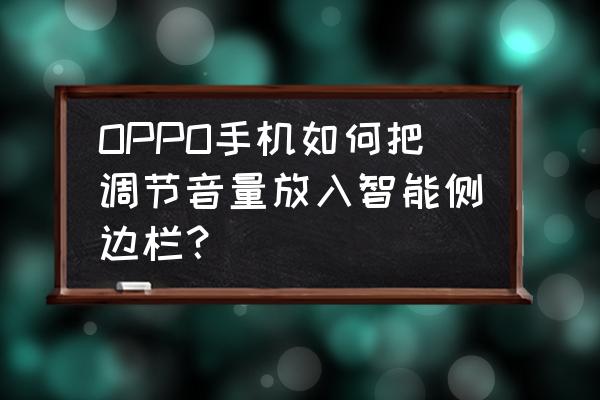 按音量键时音量条怎么显示屏幕上 OPPO手机如何把调节音量放入智能侧边栏？