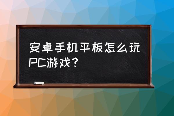 steamipad版怎么打开游戏 安卓手机平板怎么玩PC游戏？