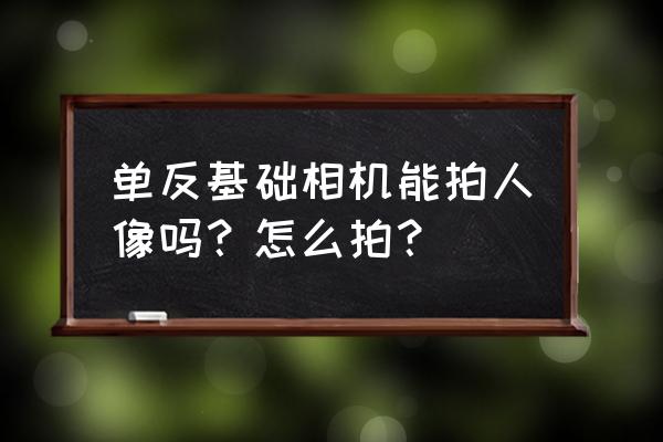 单反相机拍摄人像如何构图取景 单反基础相机能拍人像吗？怎么拍？