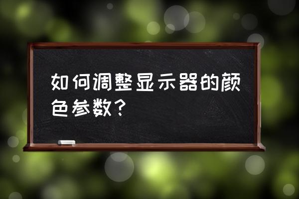 台式显示器怎么调节亮度 如何调整显示器的颜色参数？