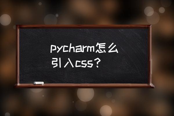 pycharm制作一个网页 pycharm怎么引入css？