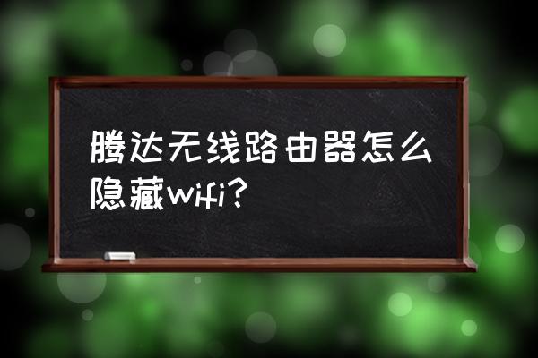 腾达路由器怎么隐藏自己的wifi 腾达无线路由器怎么隐藏wifi？