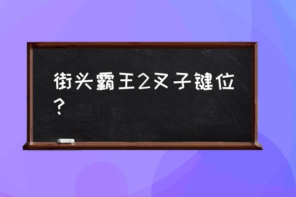 街霸操作按键 街头霸王2叉子键位？