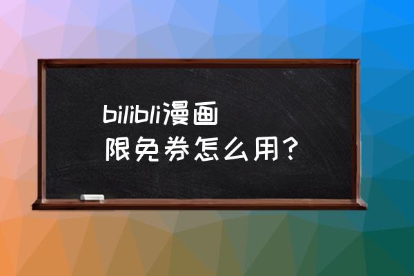 哔哩哔哩漫画通用券是永久解锁吗 bilibli漫画限免券怎么用？