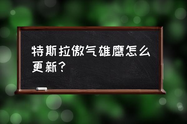 傲气雄鹰卡片获取攻略 特斯拉傲气雄鹰怎么更新？