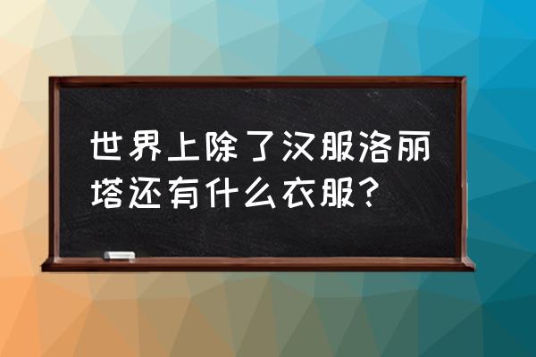 汉服都分哪种 世界上除了汉服洛丽塔还有什么衣服？