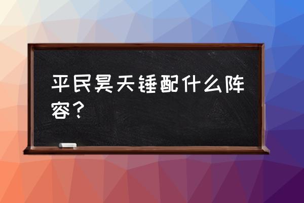 战双平民适合玩什么 平民昊天锤配什么阵容？