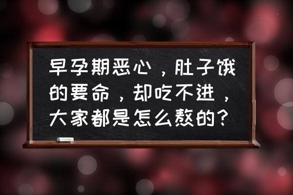 孕早期缓解孕吐瑜伽 早孕期恶心，肚子饿的要命，却吃不进，大家都是怎么熬的？