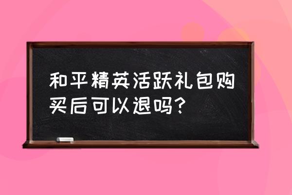 活跃礼包可以买1000吗 和平精英活跃礼包购买后可以退吗？