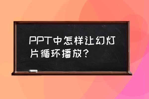 ppt怎么设置动画循环 PPT中怎样让幻灯片循环播放？