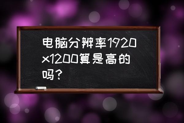 显示屏分辨率多少最好 电脑分辨率1920x1200算是高的吗？