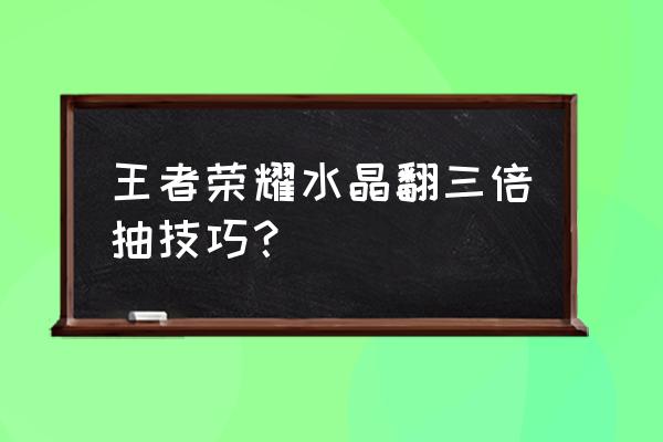 王者荣耀抽王者水晶秘诀 王者荣耀水晶翻三倍抽技巧？