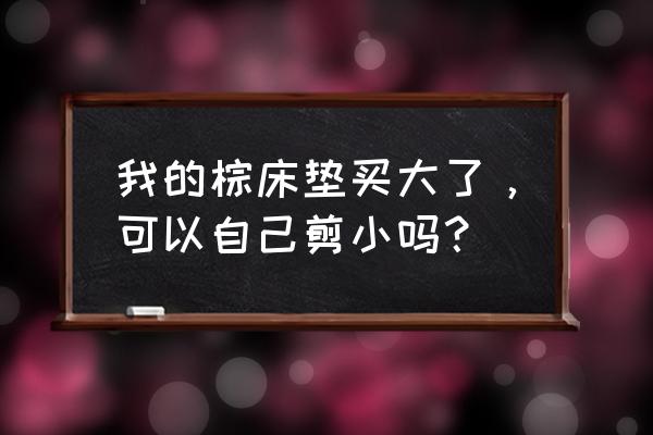 商品粽制作 我的棕床垫买大了，可以自己剪小吗？