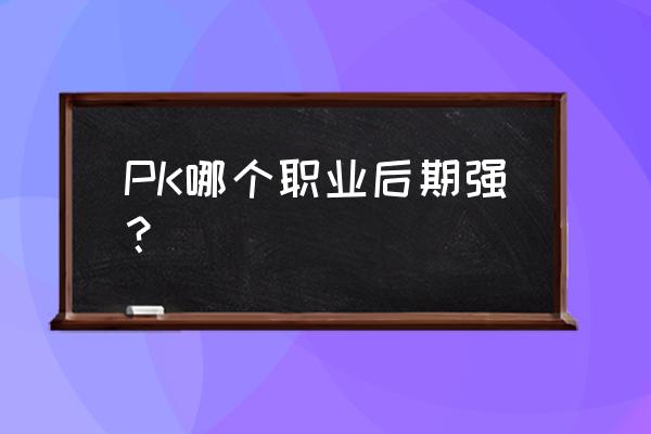 逐日战神哪个人物好 PK哪个职业后期强？