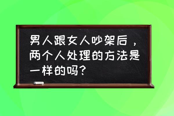 夫妻吵架怎么办有哪些忌讳 男人跟女人吵架后，两个人处理的方法是一样的吗？