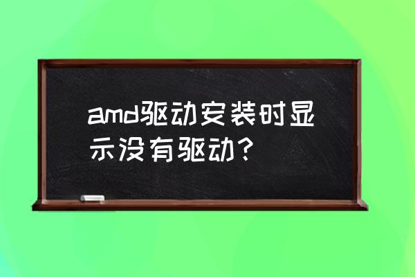 amd显卡驱动必须下载官方的吗 amd驱动安装时显示没有驱动？