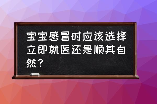 婴儿感冒了怎么处理 宝宝感冒时应该选择立即就医还是顺其自然？