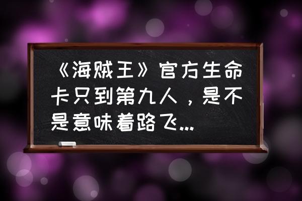 路飞海贼团成员第十一人介绍 《海贼王》官方生命卡只到第九人，是不是意味着路飞没有第十个伙伴了？