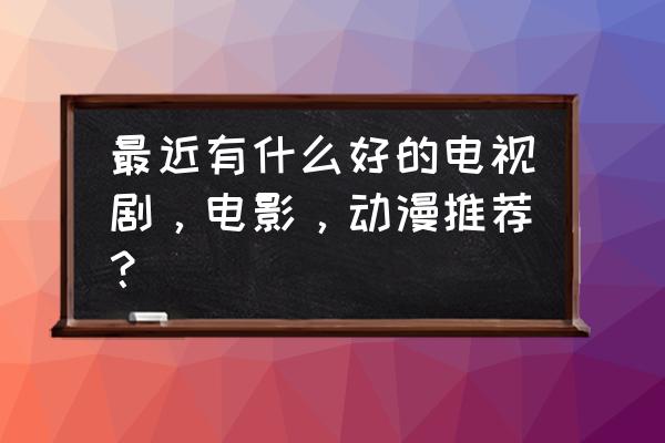 航海王热血航线小花园宝藏探索 最近有什么好的电视剧，电影，动漫推荐？