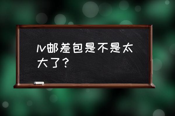 lv包时间长了会变色吗 lv邮差包是不是太大了？