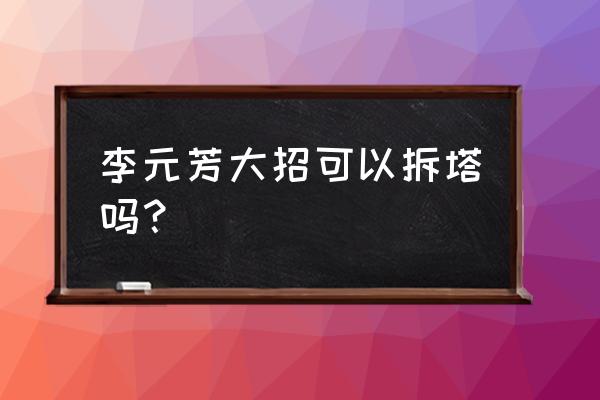 李元芳的大招咋样可以打满伤害 李元芳大招可以拆塔吗？