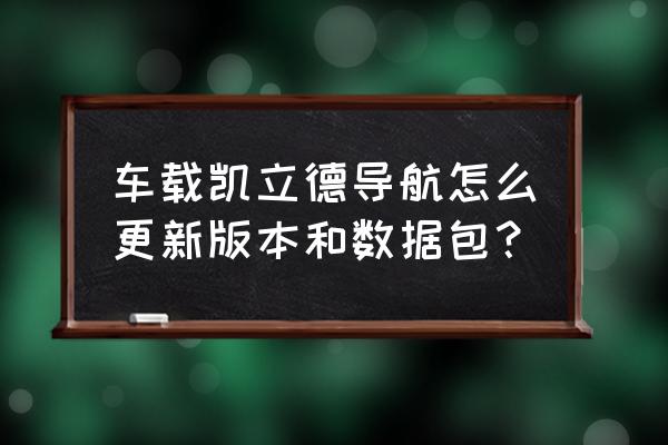 凯立德车载导航怎么免费升级地图 车载凯立德导航怎么更新版本和数据包？