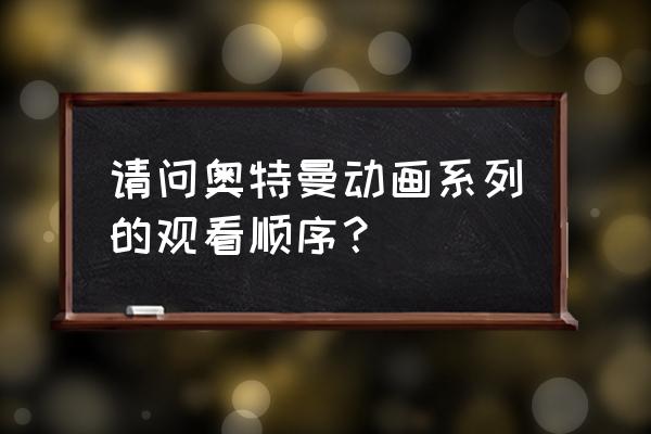 奥特曼是什么时候播放的动画片 请问奥特曼动画系列的观看顺序？