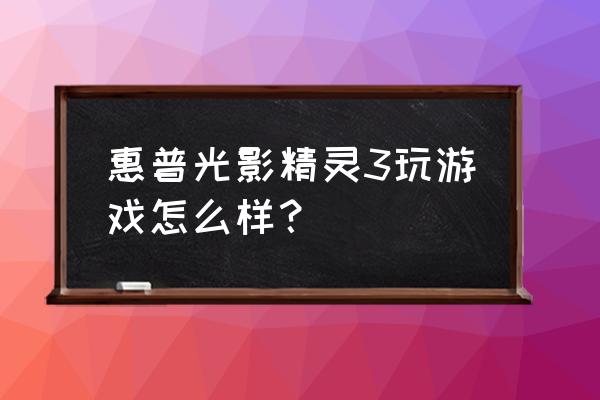 光影400四缸合格吗 惠普光影精灵3玩游戏怎么样？