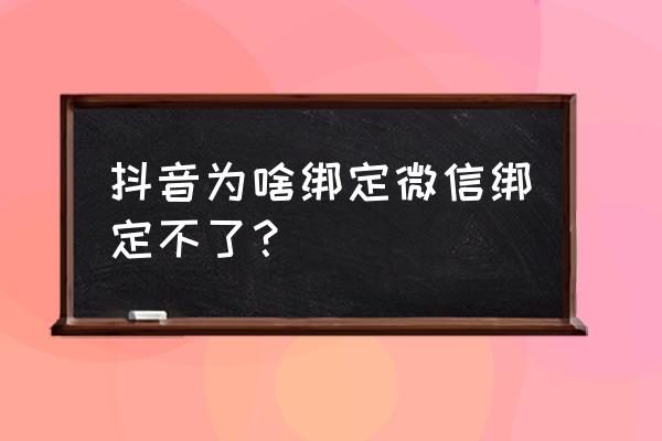 微信为啥不能复制抖音链接 抖音为啥绑定微信绑定不了？