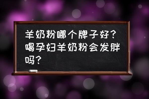 口碑最好的几款羊奶粉 羊奶粉哪个牌子好？喝孕妇羊奶粉会发胖吗？