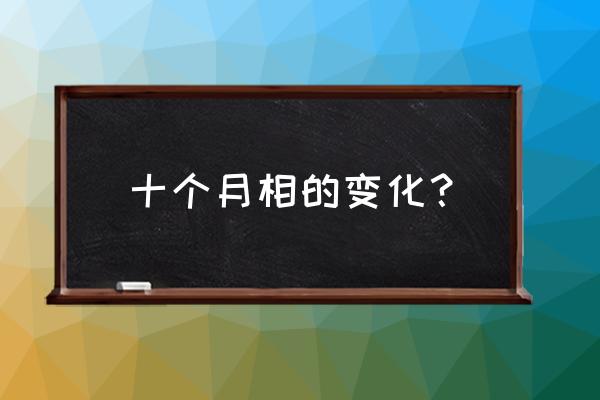 华为青春荣耀10怎么拍月亮 十个月相的变化？