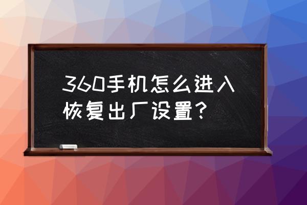 360手机助手清理垃圾后能恢复吗 360手机怎么进入恢复出厂设置？