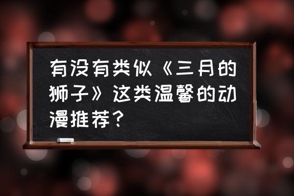 虫师片尾曲和主题曲歌词翻译 有没有类似《三月的狮子》这类温馨的动漫推荐？