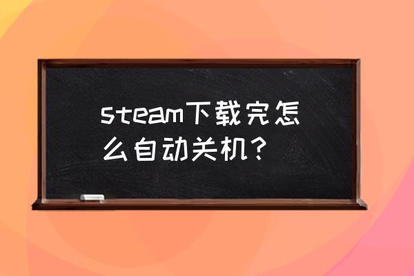 steam下载怎么定时 steam下载完怎么自动关机？