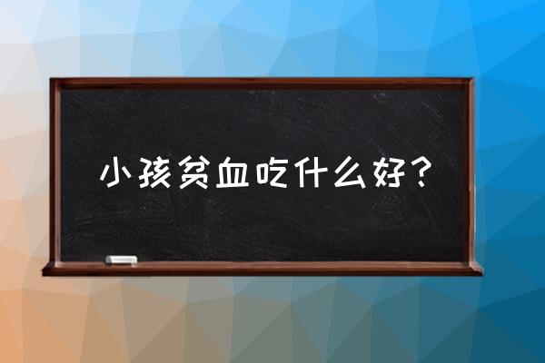 怎么解决小孩贫血 小孩贫血吃什么好？