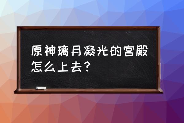 原神怎么进入凝光屋里 原神璃月凝光的宫殿怎么上去？