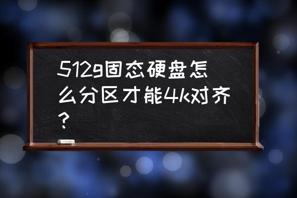 512g固态硬盘怎么分区合理 512g固态硬盘怎么分区才能4k对齐？