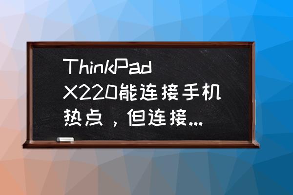 联想thinkpad怎么打开个人热点 ThinkPad X220能连接手机热点，但连接不了WiFi，啥回事？