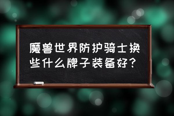 魔兽世界怀旧服防护之戒怎么做 魔兽世界防护骑士换些什么牌子装备好？