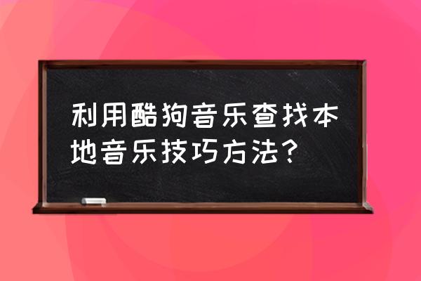 酷狗音乐的音频在哪个文件夹 利用酷狗音乐查找本地音乐技巧方法？