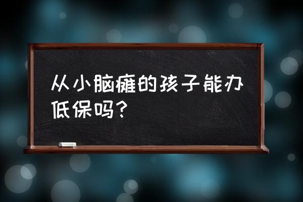 怎么判断几个月的宝宝是脑瘫 从小脑瘫的孩子能办低保吗？