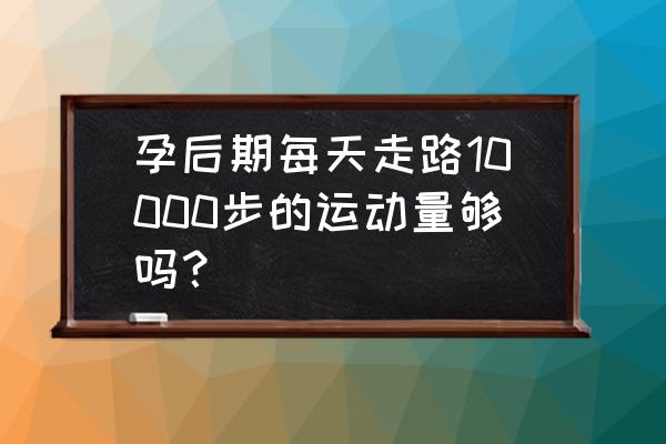 孕妇有必要多走路吗 孕后期每天走路10000步的运动量够吗？