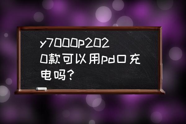 y7000p充电怎么才是充满 y7000p2020款可以用pd口充电吗？