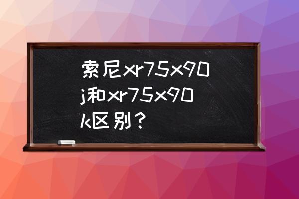 索尼电视xr 90j怎么恢复出厂设置 索尼xr75x90j和xr75x90k区别？