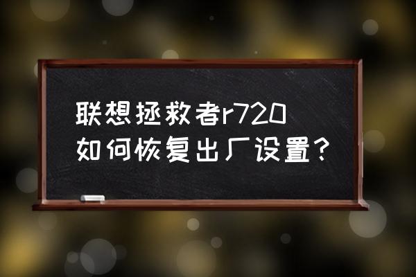 联想电脑怎么强行恢复出厂设置 联想拯救者r720如何恢复出厂设置？